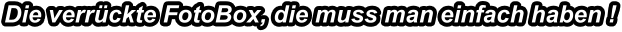 Die verrückte FotoBox, die muss man einfach haben !
