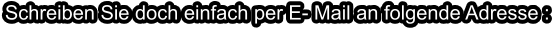 Schreiben Sie doch einfach per E- Mail an folgende Adresse :