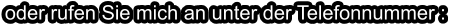oder rufen Sie mich an unter der Telefonnummer :