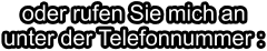 oder rufen Sie mich anunter der Telefonnummer :